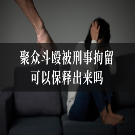 聚众斗殴被刑事拘留可以保释出来吗