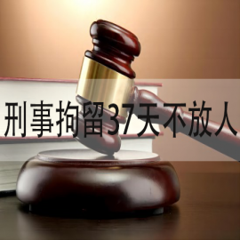 刑事拘留37天不放人怎么办