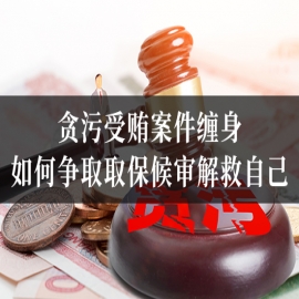 贪污受贿案件缠身，如何争取取保候审解救自己