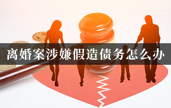 离婚案涉嫌假造债务怎么办