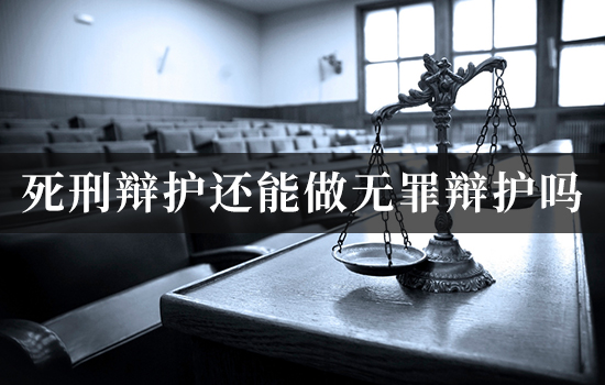 死刑辩护还能做无罪辩护吗